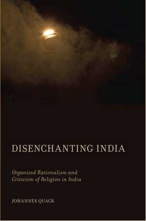 Disenchanting India: Organized Rationalism and Criticism of Religion in India de Johannes Quack