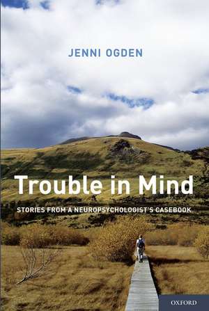 Trouble in Mind: Stories from a Neuropsychologist's Casebook de Jenni Ogden