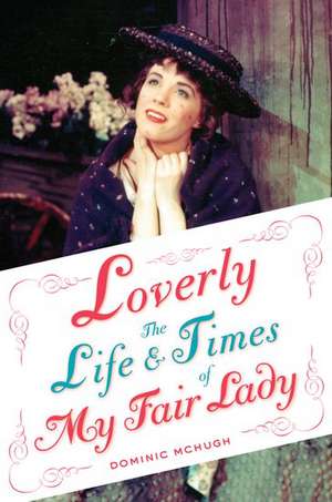 Loverly: The Life and Times of My Fair Lady de Dominic McHugh