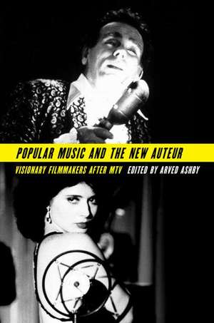 Popular Music and the New Auteur: Visionary Filmmakers after MTV de Arved Ashby