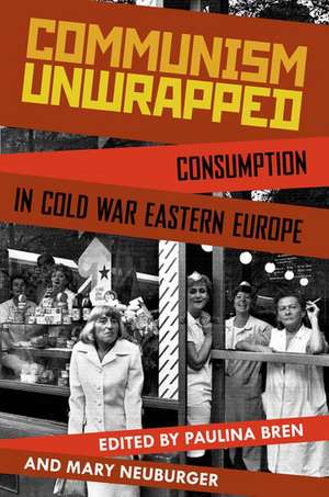 Communism Unwrapped: Consumption in Cold War Eastern Europe de Paulina Bren