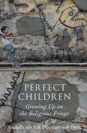 Perfect Children: Growing Up on the Religious Fringe de Amanda van Eck Duymaer van Twist