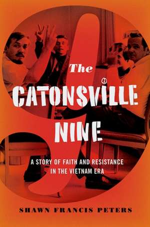 The Catonsville Nine: A Story of Faith and Resistance in the Vietnam Era de Shawn Francis Peters