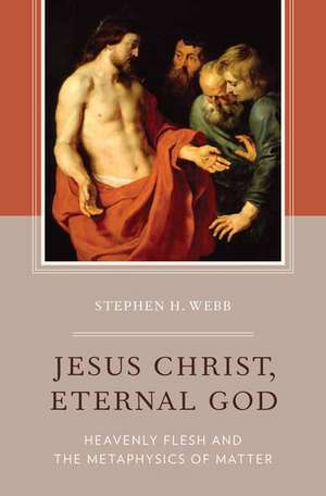 Jesus Christ, Eternal God: Heavenly Flesh and the Metaphysics of Matter de Stephen H. Webb