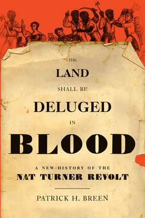 The Land Shall Be Deluged in Blood: A New History of the Nat Turner Revolt de Patrick H. Breen