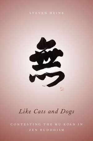 Like Cats and Dogs: Contesting the Mu Koan in Zen Buddhism de Steven Heine