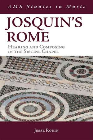 Josquin's Rome: Hearing and Composing in the Sistine Chapel de Jesse Rodin