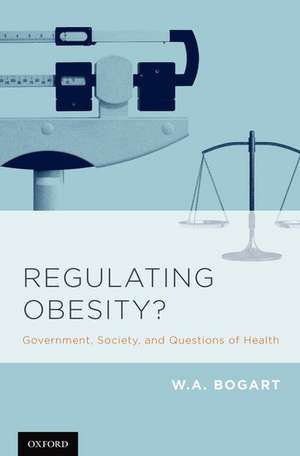 Regulating Obesity?: Government, Society, and Questions of Health de W. a. Bogart