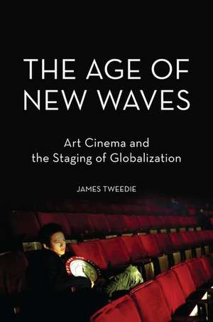 The Age of New Waves: Art Cinema and the Staging of Globalization de James Tweedie