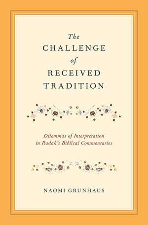 The Challenge of Received Tradition: Dilemmas of Interpretation in Radak's Biblical Commentaries de Naomi Grunhaus