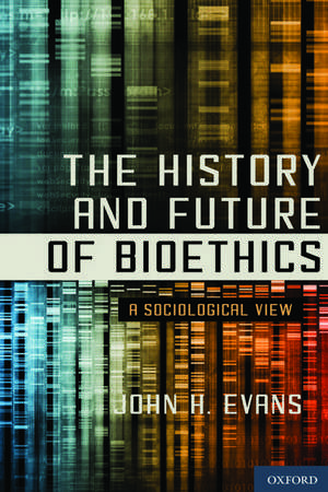 The History and Future of Bioethics: A Sociological View de John H. Evans