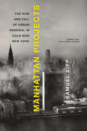 Manhattan Projects: The Rise and Fall of Urban Renewal in Cold War New York de Samuel Zipp