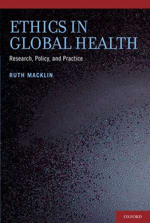 Ethics in Global Health: Research, Policy and Practice de Ruth Macklin