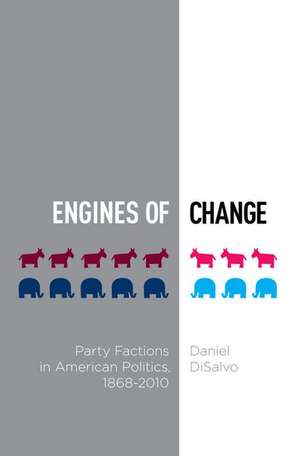 Engines of Change: Party Factions in American Politics, 1868-2010 de Daniel DiSalvo