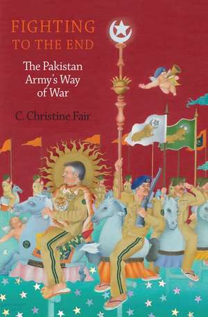 Fighting to the End: The Pakistan Army's Way of War de C. Christine Fair