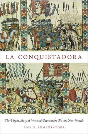 La Conquistadora: The Virgin Mary at War and Peace in the Old and New Worlds de Amy G. Remensnyder