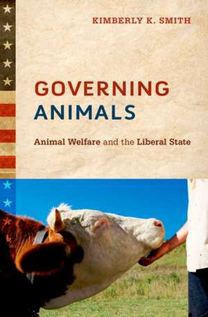 Governing Animals: Animal Welfare and the Liberal State de Kimberly K. Smith