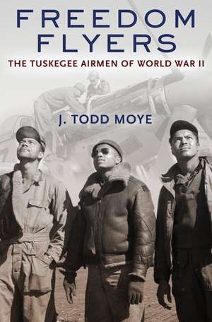 Freedom Flyers: The Tuskegee Airmen of World War II de J. Todd Moye