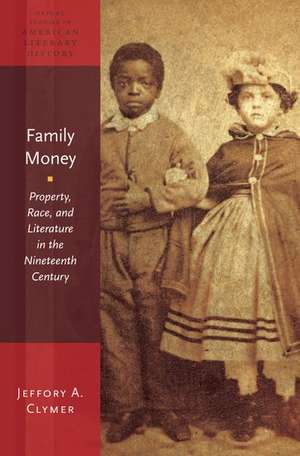 Family Money: Property, Race, and Literature in the Nineteenth Century de Jeffory Clymer