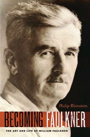 Becoming Faulkner: The Art and Life of William Faulkner de Philip Weinstein