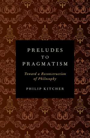 Preludes to Pragmatism: Toward a Reconstruction of Philosophy de Philip Kitcher