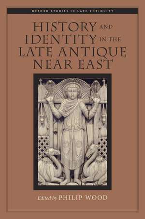 History and Identity in the Late Antique Near East de Philip Wood