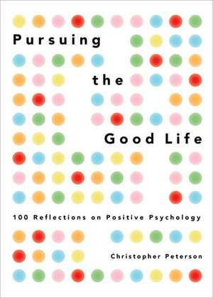 Pursuing the Good Life: 100 Reflections in Positive Psychology de Christopher Peterson