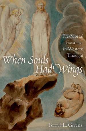 When Souls Had Wings: Pre-Mortal Existence in Western Thought de Terryl L. Givens