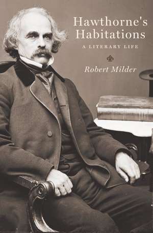 Hawthorne's Habitations: A Literary Life de Robert Milder