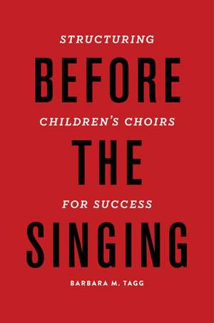 Before the Singing: Structuring Children's Choirs for Success de Barbara Tagg