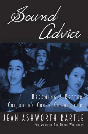 Sound Advice: Becoming A Better Children's Choir Conductor de Jean Ashworth Bartle