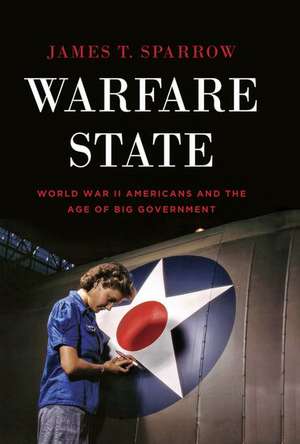 Warfare State: World War II Americans and the Age of Big Government de James T. Sparrow