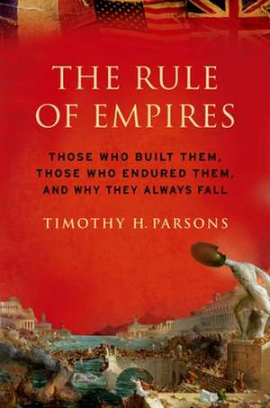 The Rule of Empires: Those Who Built Them, Those Who Endured Them, and Why They Always Fall de Timothy H. Parsons