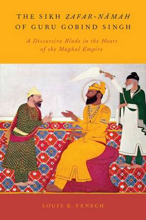 The Sikh Zafar-namah of Guru Gobind Singh: A Discursive Blade in the Heart of the Mughal Empire de Louis E. Fenech