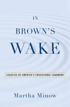 In Brown's Wake: Legacies of America's Educational Landmark de Martha Minow