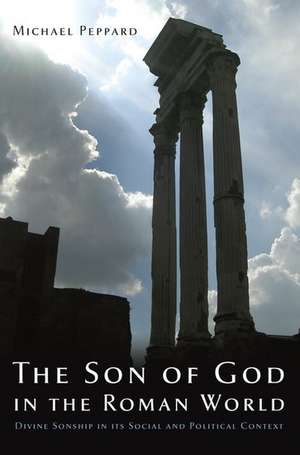 The Son of God in the Roman World: Divine Sonship in its Social and Political Context de Michael Peppard