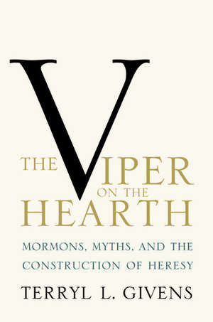 The Viper on the Hearth: Mormons, Myths, and the Construction of Heresy de Terryl L. Givens