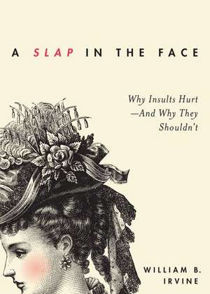 A Slap in the Face: Why Insults Hurt--And Why They Shouldn't de William B. Irvine