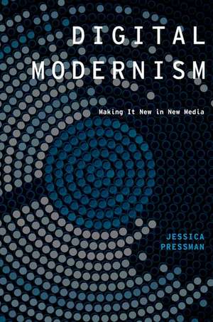 Digital Modernism: Making It New in New Media de Jessica Pressman