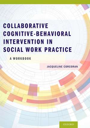 Collaborative Cognitive Behavioral Intervention in Social Work Practice: A Workbook de Jacqueline Corcoran