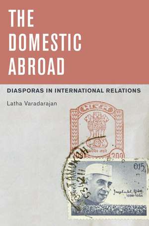 The Domestic Abroad: Diasporas in International Relations de Latha Varadarajan