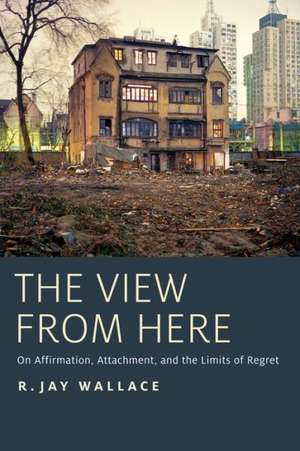 The View from Here: On Affirmation, Attachment, and the Limits of Regret de R. Jay Wallace