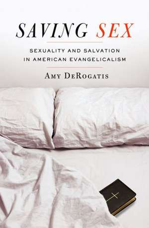 Saving Sex: Sexuality and Salvation in American Evangelicalism de Amy DeRogatis