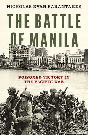 The Battle of Manila: Poisoned Victory in the Pacific War de Nicholas Evan Sarantakes