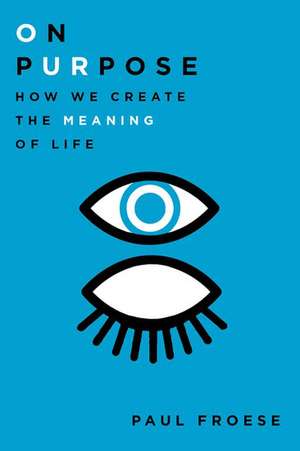 On Purpose: How We Create the Meaning of Life de Paul Froese