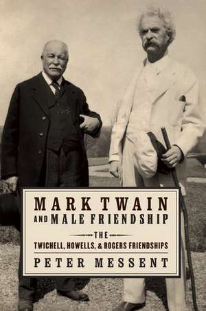 Mark Twain and Male Friendship: The Twichell, Howells, and Rogers Friendships de Peter Messent