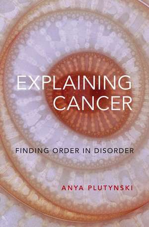 Explaining Cancer: Finding Order in Disorder de Anya Plutynski