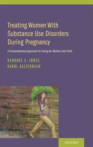 Treating Women with Substance Use Disorders During Pregnancy: A Comprehensive Approach to Caring for Mother and Child de Hendree E. Jones