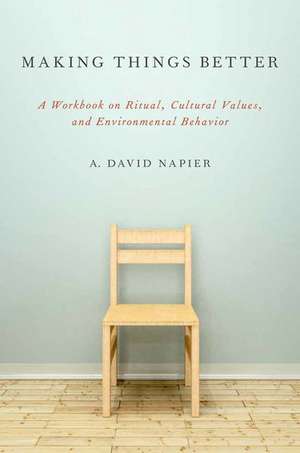 Making Things Better: A Workbook on Ritual, Cultural Values, and Environmental Behavior de A. David Napier