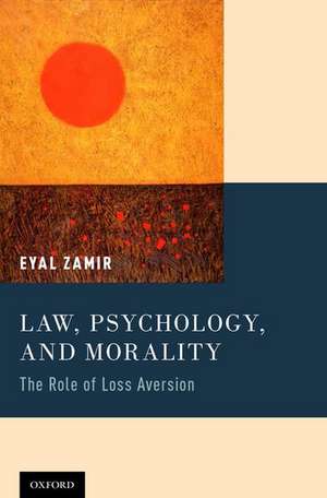 Law, Psychology, and Morality: The Role of Loss Aversion de Eyal Zamir